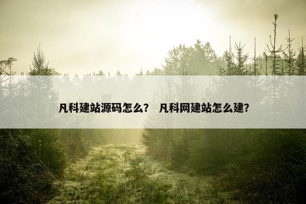 凡科建站源码怎么？ 凡科网建站怎么建？