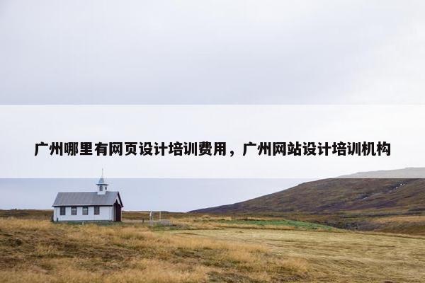 广州哪里有网页设计培训费用，广州网站设计培训机构