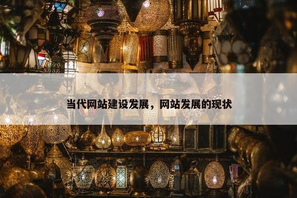 当代网站建设发展，网站发展的现状