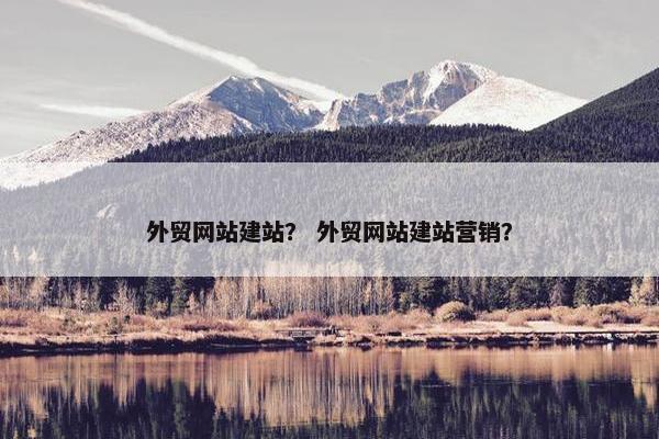 外贸网站建站？ 外贸网站建站营销？