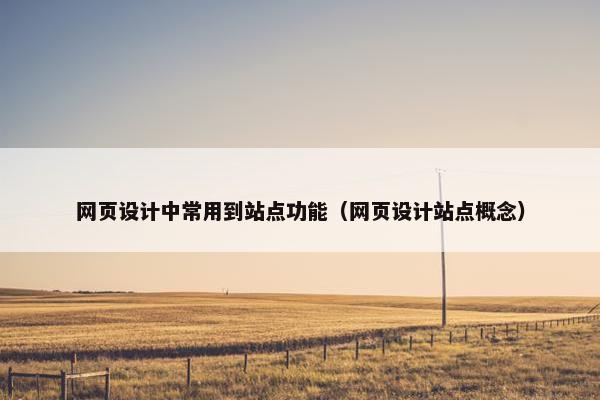 网页设计中常用到站点功能（网页设计站点概念）