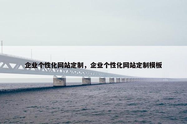 企业个性化网站定制，企业个性化网站定制模板