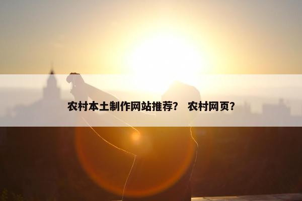 农村本土制作网站推荐？ 农村网页？