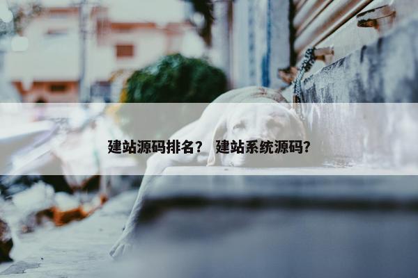 建站源码排名？ 建站系统源码？