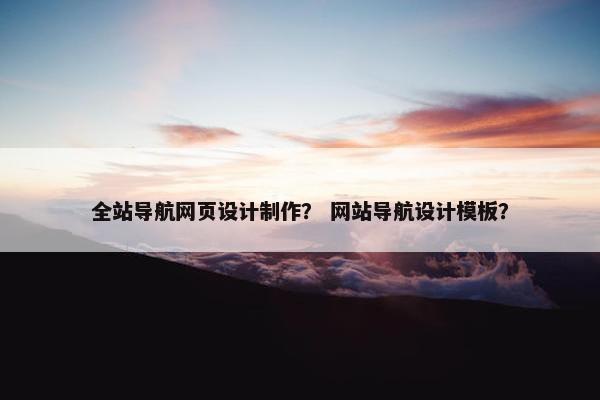 全站导航网页设计制作？ 网站导航设计模板？