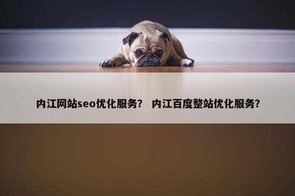 内江网站seo优化服务？ 内江百度整站优化服务？
