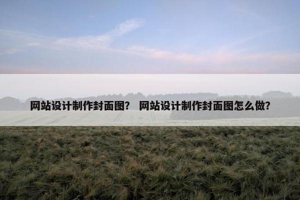 网站设计制作封面图？ 网站设计制作封面图怎么做？