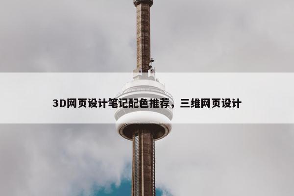 3D网页设计笔记配色推荐，三维网页设计