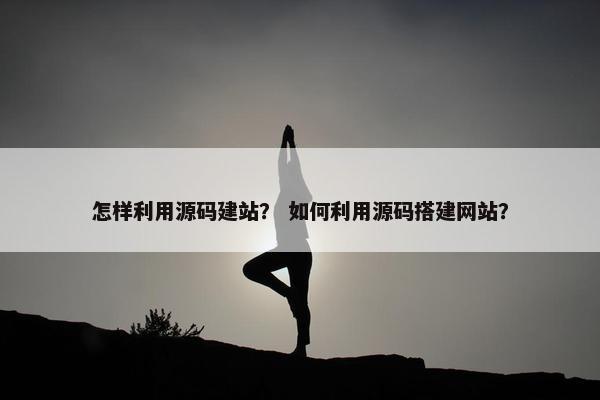 怎样利用源码建站？ 如何利用源码搭建网站？