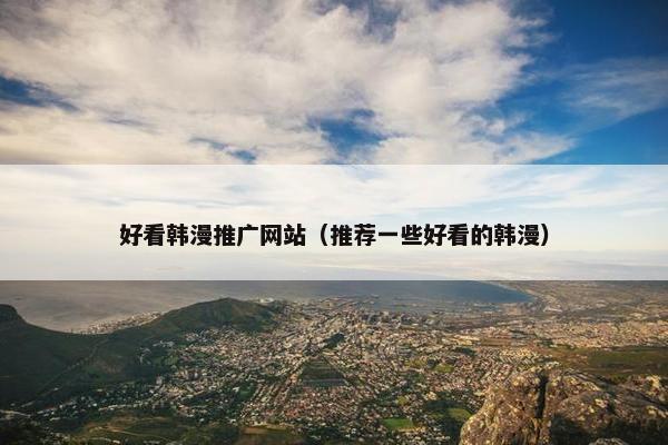 好看韩漫推广网站（推荐一些好看的韩漫）