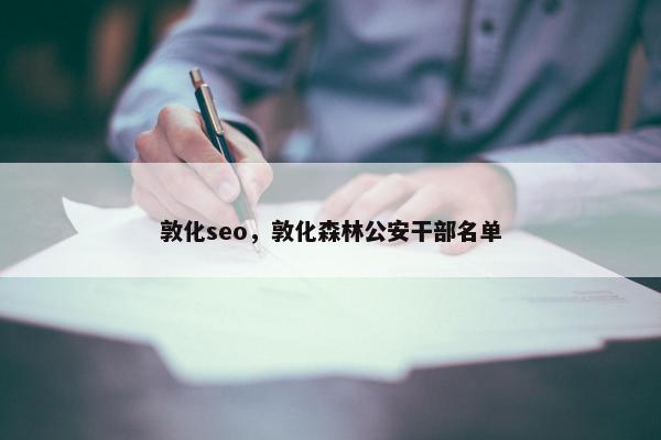 敦化seo，敦化森林公安干部名单