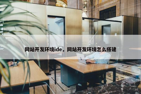 网站开发环境ide，网站开发环境怎么搭建