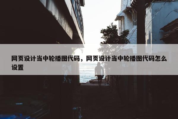 网页设计当中轮播图代码，网页设计当中轮播图代码怎么设置