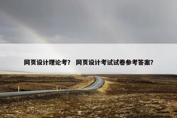 网页设计理论考？ 网页设计考试试卷参考答案？