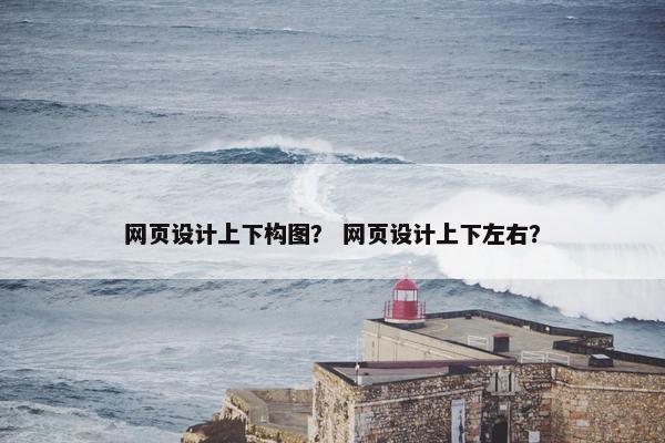 网页设计上下构图？ 网页设计上下左右？