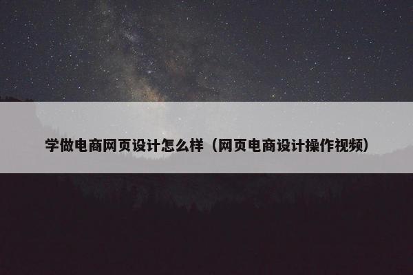 学做电商网页设计怎么样（网页电商设计操作视频）