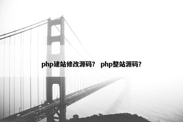 php建站修改源码？ php整站源码？