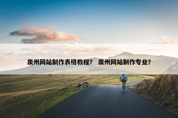 泉州网站制作表格教程？ 泉州网站制作专业？