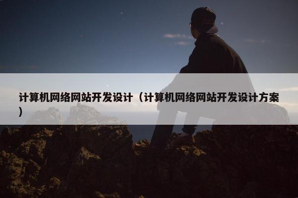 计算机网络网站开发设计（计算机网络网站开发设计方案）