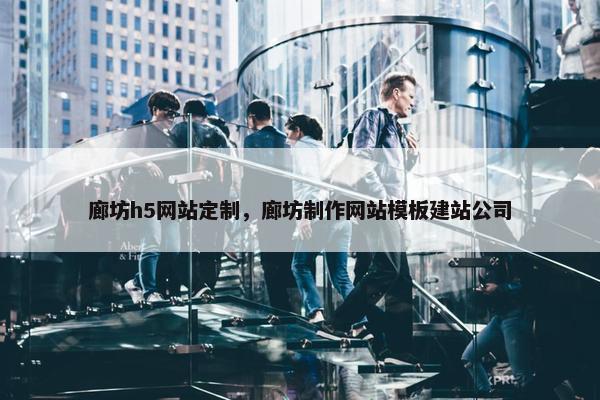 廊坊h5网站定制，廊坊制作网站模板建站公司