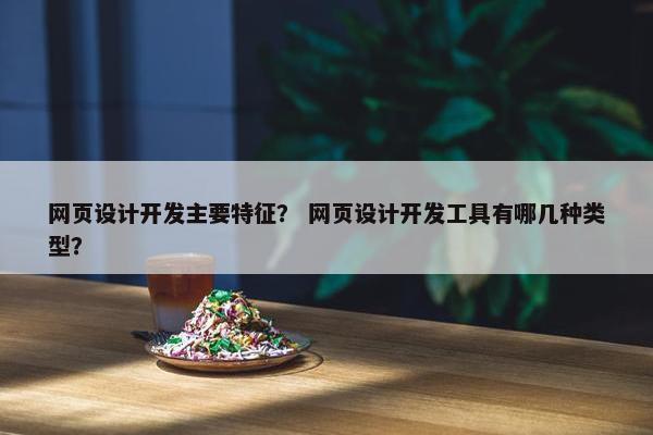 网页设计开发主要特征？ 网页设计开发工具有哪几种类型？
