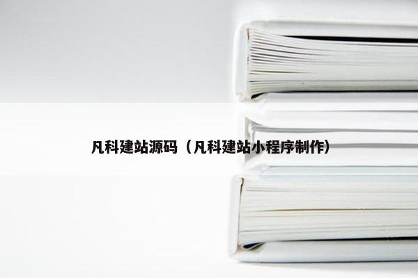 凡科建站源码（凡科建站小程序制作）