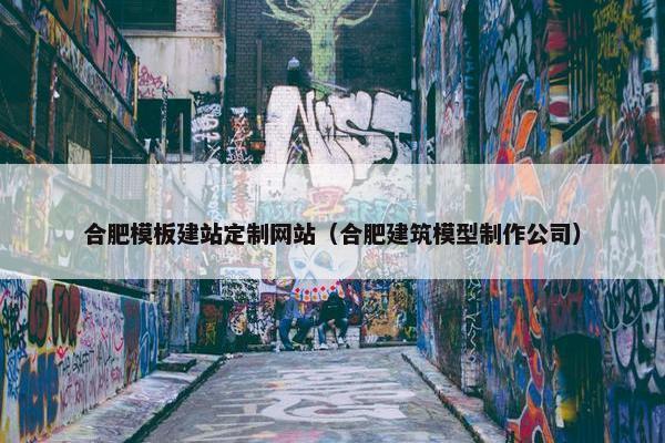 合肥模板建站定制网站（合肥建筑模型制作公司）