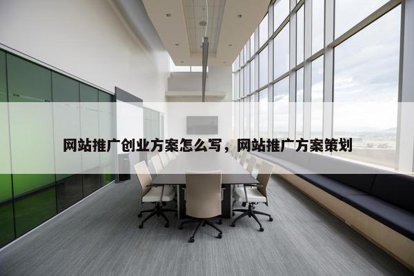 网站推广创业方案怎么写，网站推广方案策划
