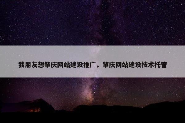 我朋友想肇庆网站建设推广，肇庆网站建设技术托管