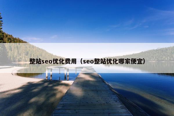 整站seo优化费用（seo整站优化哪家便宜）