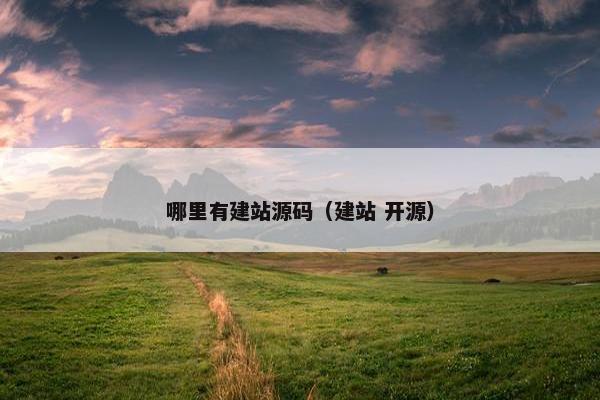 哪里有建站源码（建站 开源）