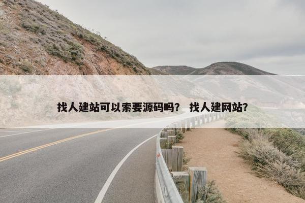 找人建站可以索要源码吗？ 找人建网站？
