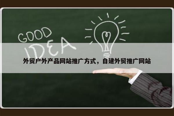 外贸户外产品网站推广方式，自建外贸推广网站