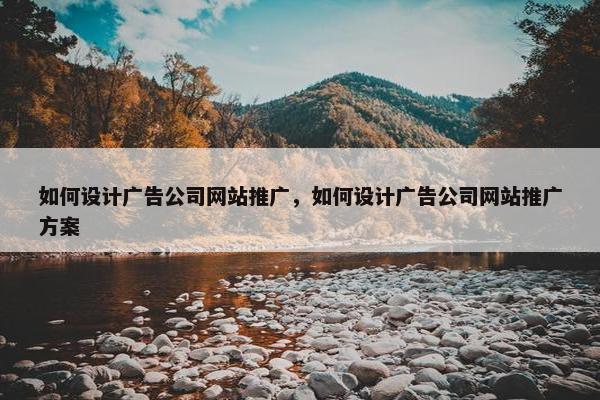 如何设计广告公司网站推广，如何设计广告公司网站推广方案