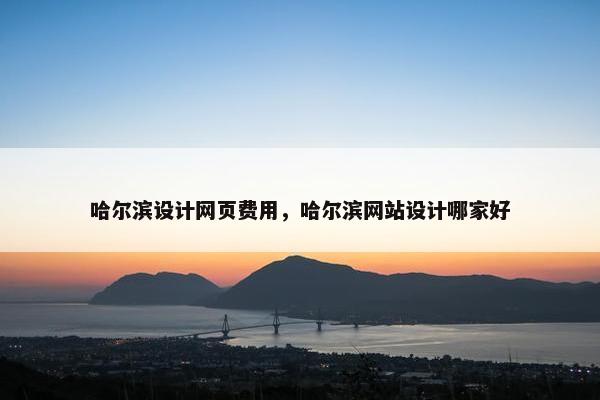哈尔滨设计网页费用，哈尔滨网站设计哪家好