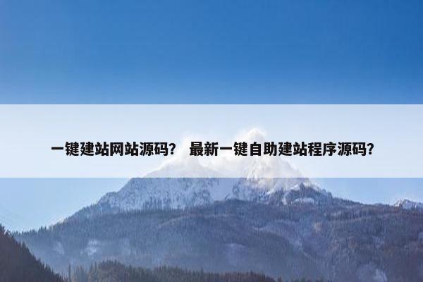 一键建站网站源码？ 最新一键自助建站程序源码？