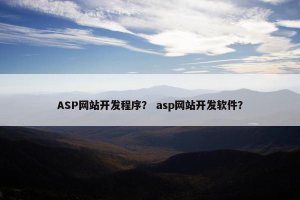 ASP网站开发程序？ asp网站开发软件？