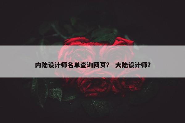 内陆设计师名单查询网页？ 大陆设计师？