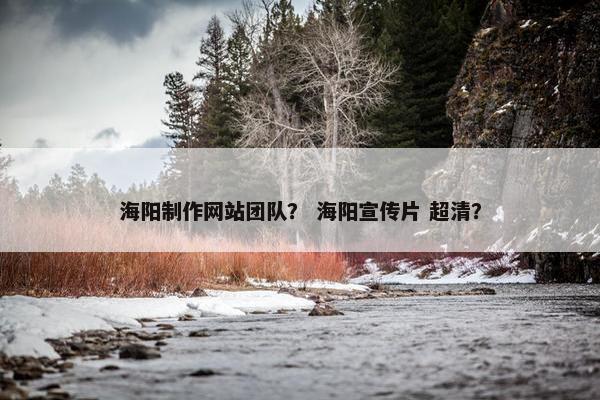 海阳制作网站团队？ 海阳宣传片 超清？