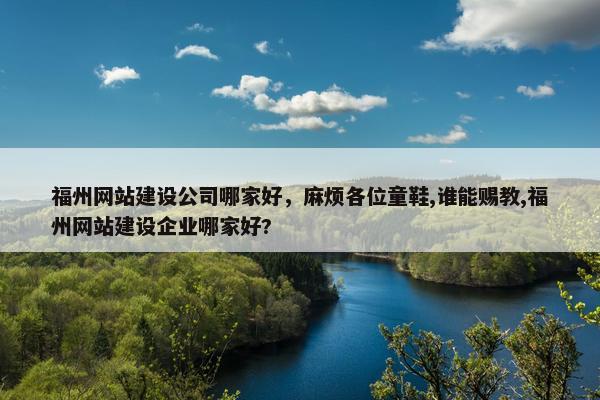 福州网站建设公司哪家好，麻烦各位童鞋,谁能赐教,福州网站建设企业哪家好?