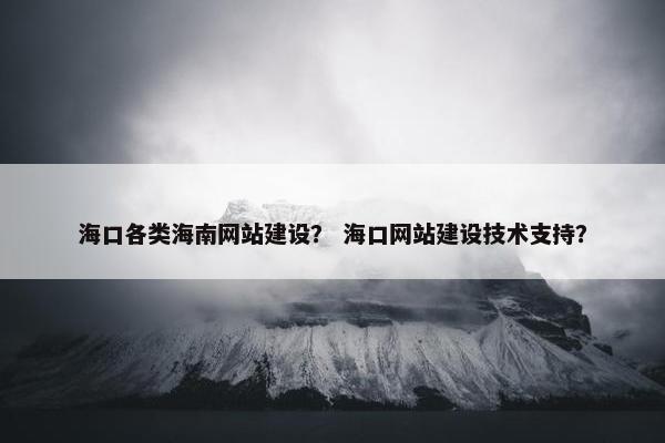 海口各类海南网站建设？ 海口网站建设技术支持？