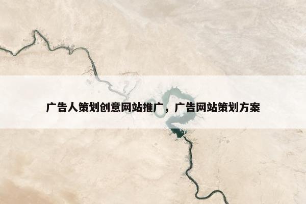 广告人策划创意网站推广，广告网站策划方案