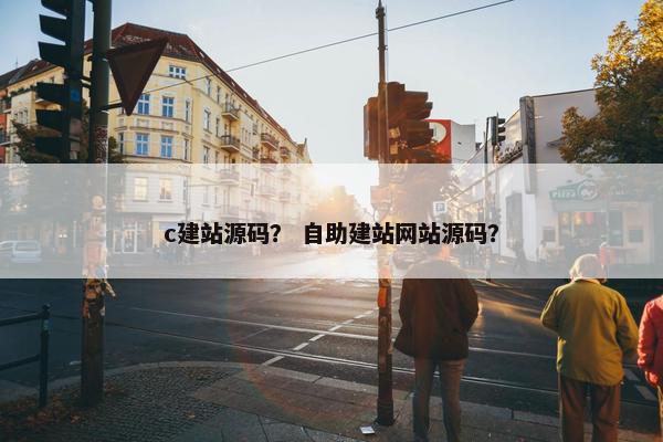 c建站源码？ 自助建站网站源码？