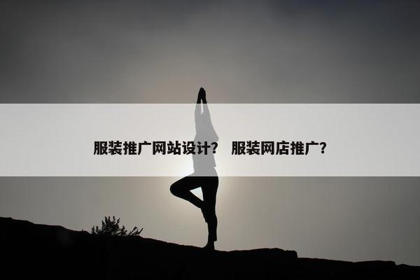 服装推广网站设计？ 服装网店推广？