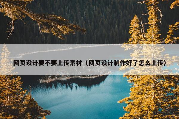 网页设计要不要上传素材（网页设计制作好了怎么上传）