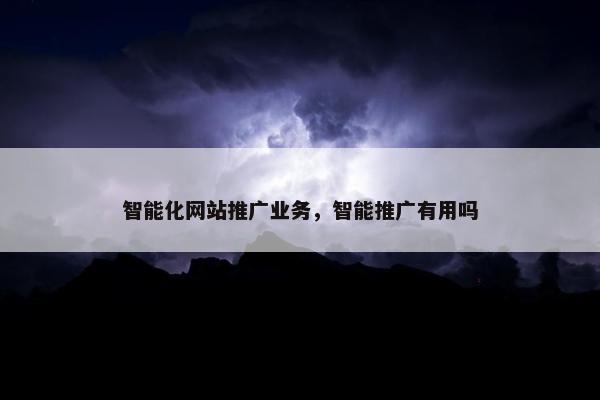 智能化网站推广业务，智能推广有用吗