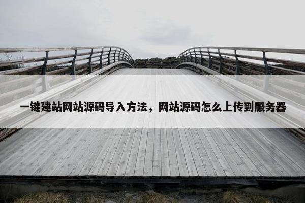 一键建站网站源码导入方法，网站源码怎么上传到服务器