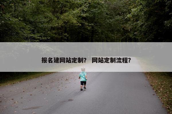 报名建网站定制？ 网站定制流程？