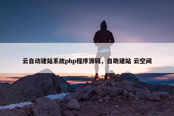 云自动建站系统php程序源码，自助建站 云空间
