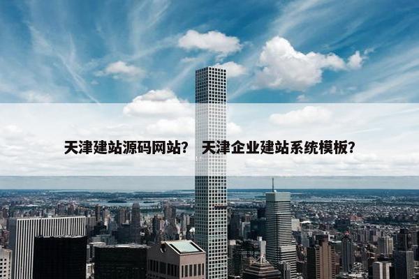 天津建站源码网站？ 天津企业建站系统模板？